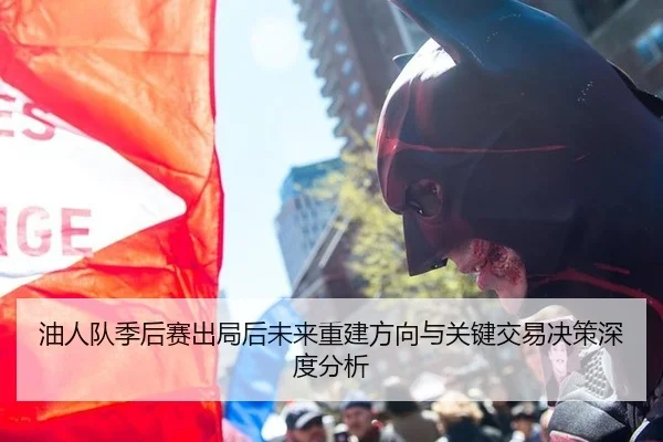 油人队季后赛出局后未来重建方向与关键交易决策深度分析