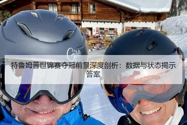 特鲁姆普世锦赛夺冠前景深度剖析：数据与状态揭示答案