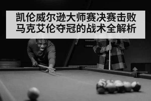 凯伦威尔逊大师赛决赛击败马克艾伦夺冠的战术全解析