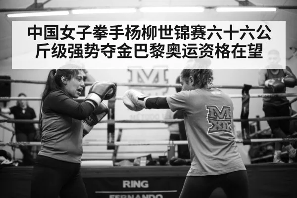 中国女子拳手杨柳世锦赛六十六公斤级强势夺金巴黎奥运资格在望