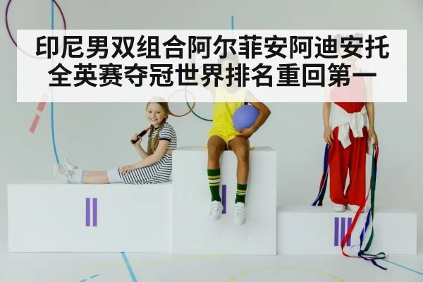 印尼男双组合阿尔菲安阿迪安托全英赛夺冠世界排名重回第一