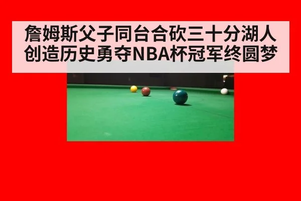 詹姆斯父子同台合砍三十分湖人创造历史勇夺NBA杯冠军终圆梦