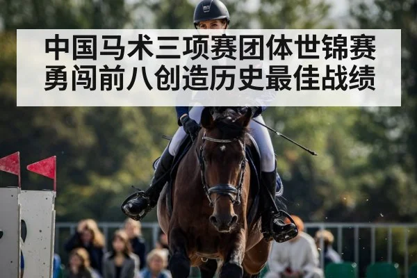 中国马术三项赛团体世锦赛勇闯前八创造历史最佳战绩