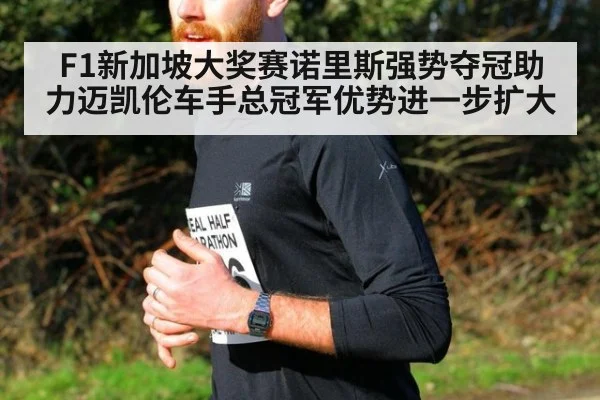 F1新加坡大奖赛诺里斯强势夺冠助力迈凯伦车手总冠军优势进一步扩大