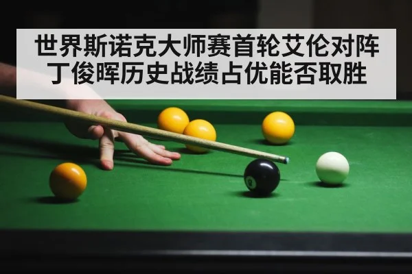 世界斯诺克大师赛首轮艾伦对阵丁俊晖历史战绩占优能否取胜