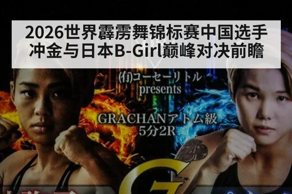 2026世界霹雳舞锦标赛中国选手冲金与日本B-Girl巅峰对决前瞻